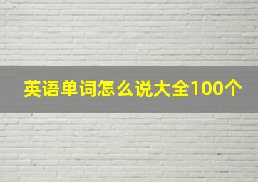 英语单词怎么说大全100个