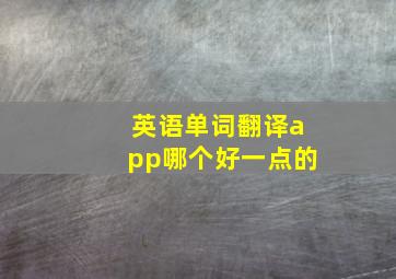 英语单词翻译app哪个好一点的