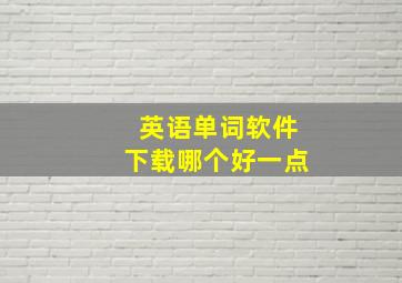 英语单词软件下载哪个好一点