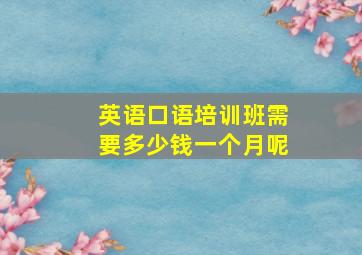 英语口语培训班需要多少钱一个月呢