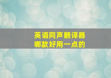 英语同声翻译器哪款好用一点的