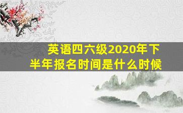 英语四六级2020年下半年报名时间是什么时候