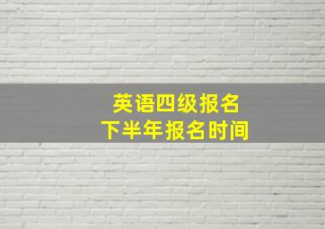 英语四级报名下半年报名时间