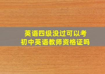 英语四级没过可以考初中英语教师资格证吗