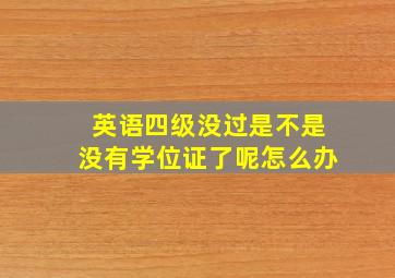 英语四级没过是不是没有学位证了呢怎么办