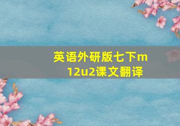 英语外研版七下m12u2课文翻译