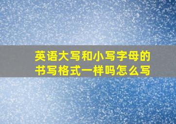 英语大写和小写字母的书写格式一样吗怎么写