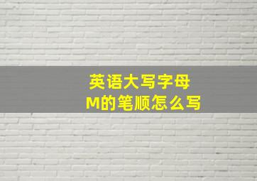 英语大写字母M的笔顺怎么写