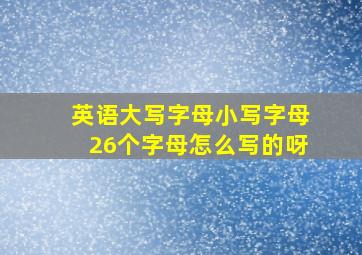 英语大写字母小写字母26个字母怎么写的呀