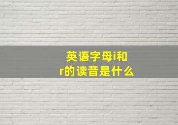 英语字母i和r的读音是什么