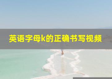 英语字母k的正确书写视频