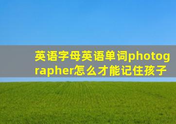 英语字母英语单词photographer怎么才能记住孩子