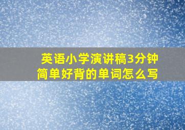 英语小学演讲稿3分钟简单好背的单词怎么写