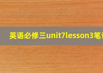 英语必修三unit7lesson3笔记