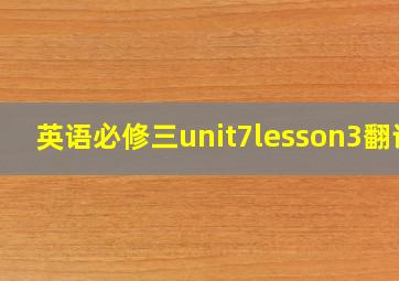 英语必修三unit7lesson3翻译