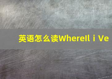 英语怎么读WhereIlⅰVe