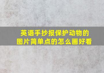 英语手抄报保护动物的图片简单点的怎么画好看