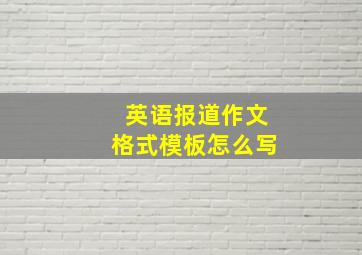 英语报道作文格式模板怎么写