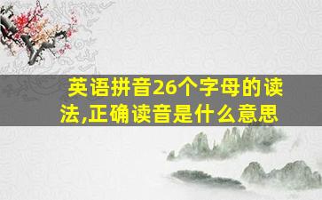 英语拼音26个字母的读法,正确读音是什么意思