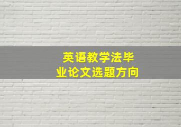 英语教学法毕业论文选题方向