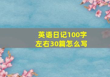 英语日记100字左右30篇怎么写