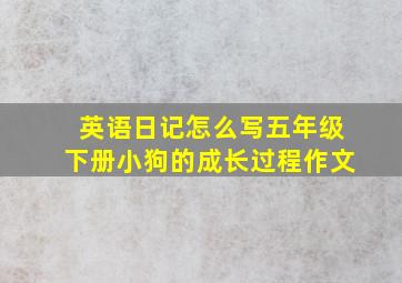 英语日记怎么写五年级下册小狗的成长过程作文