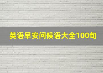 英语早安问候语大全100句