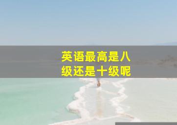 英语最高是八级还是十级呢