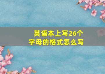 英语本上写26个字母的格式怎么写