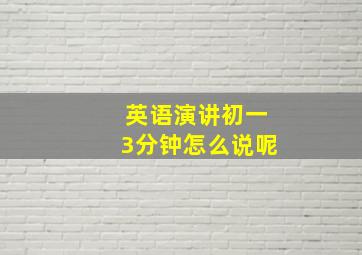 英语演讲初一3分钟怎么说呢