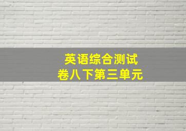 英语综合测试卷八下第三单元