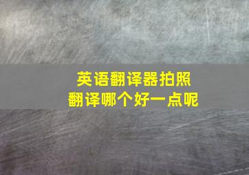 英语翻译器拍照翻译哪个好一点呢