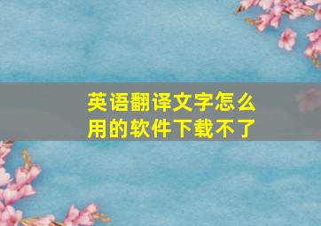 英语翻译文字怎么用的软件下载不了