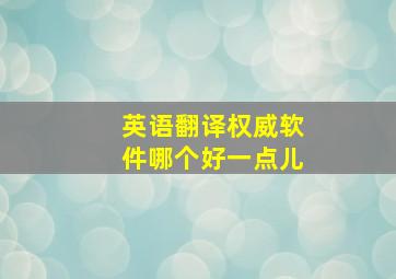 英语翻译权威软件哪个好一点儿