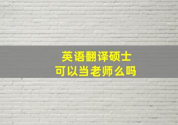 英语翻译硕士可以当老师么吗