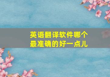 英语翻译软件哪个最准确的好一点儿