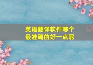 英语翻译软件哪个最准确的好一点呢