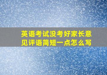 英语考试没考好家长意见评语简短一点怎么写