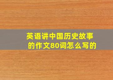 英语讲中国历史故事的作文80词怎么写的