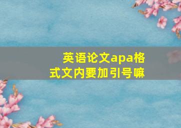 英语论文apa格式文内要加引号嘛