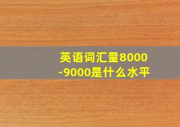 英语词汇量8000-9000是什么水平