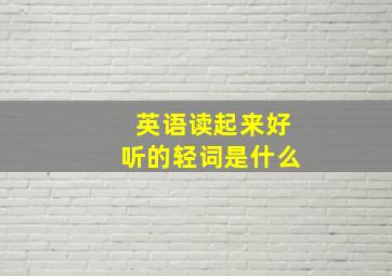 英语读起来好听的轻词是什么