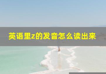 英语里z的发音怎么读出来