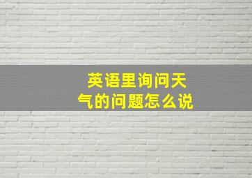 英语里询问天气的问题怎么说