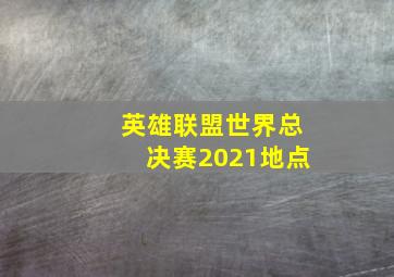 英雄联盟世界总决赛2021地点