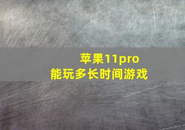 苹果11pro能玩多长时间游戏