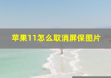 苹果11怎么取消屏保图片