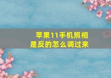 苹果11手机照相是反的怎么调过来