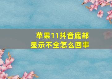 苹果11抖音底部显示不全怎么回事