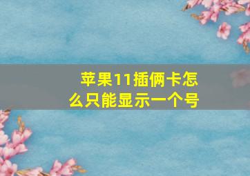 苹果11插俩卡怎么只能显示一个号